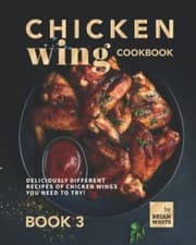 Image of Chicken Wing Cookbook Book 3 Deliciously Different Recipes of Chicken Wings Y...