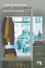 Image of A Life Lived Remotely: Being and Work in the Digital Age