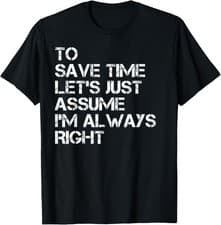 Image of To Save Time Let's Just Assume I'm Always Right Saying Gifts T-Shirt