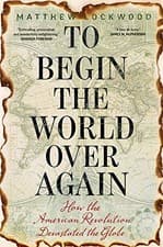 Image of To Begin the World Over Again: How the American Revolution Devastated the Globe