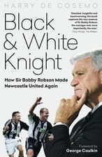 Image of Black and White Knight: How Sir Bobby Robson Made Newcastle United Again by Harr