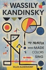 Image of Wassily Kandinsky, A Biography: The Painter Who Made Colors Sing by Ellis Alderm