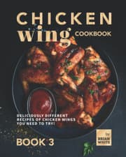 Image of Chicken Wing Cookbook Book 3: Deliciously Different Recipes of Chicken Wings You