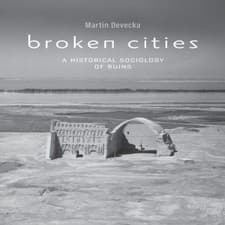 Image of Broken Cities A Historical Sociology of Ruins Devecka Martin Pape