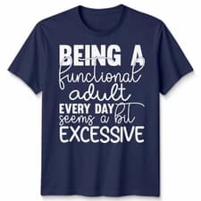 Image of Funny Unisex Tshirt Being A Functional Adult Everyday Seems A Bit Excessive