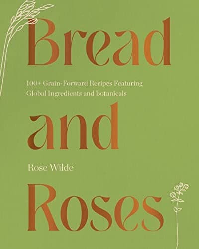 Image of Bread and Roses: 100+ Grain Forward Recipes featuring Global Ingredients and Botanicals