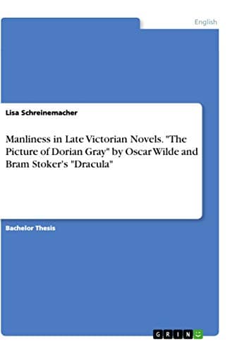 Image of Manliness in Late Victorian Novels. "The Picture of Dorian Gray" by Oscar Wilde and Bram Stoker's "Dracula"