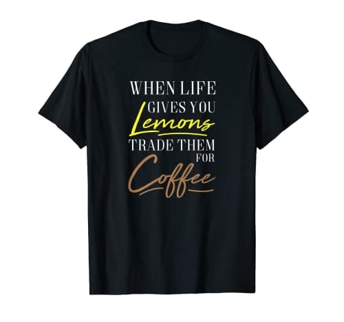 Image of When Life Gives You Lemons Trade Them For Coffee fun tshirt T-Shirt