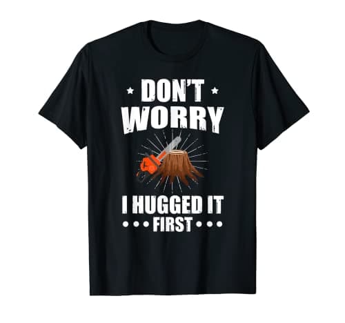 Image of Don't Worry I Hugged it First Tree Saw T-Shirt