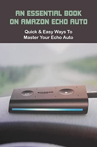 Image of An Essential Book On Amazon Echo Auto: Quick & Easy Ways To Master Your Echo Auto