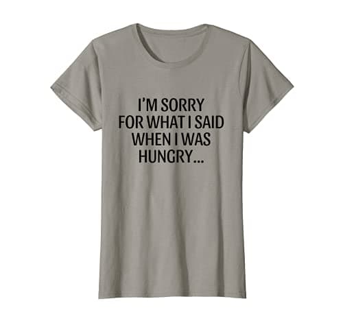 Image of I'm Sorry For What I Said When I Was Hungry T-Shirt
