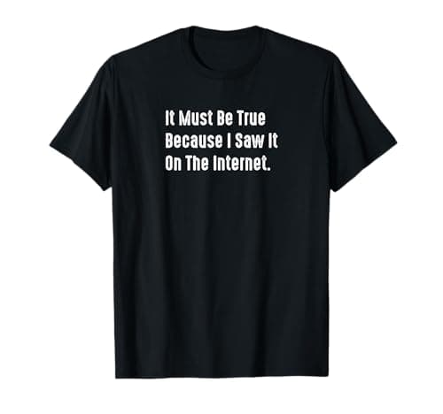 Image of Must Be True Because I Saw It On The Internet Sarcastic T-Shirt