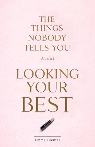 Image of The Things Nobody Tells You About Looking Your Best: What Actually Works for Skin, Hair, Style and Everything in Between. A Practical Beauty and Style Guide for Women