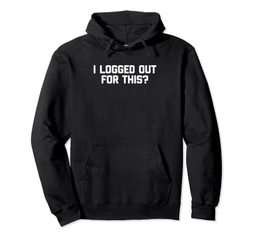 Image of I Logged Out For This? T-Shirt funny saying sarcastic humor Pullover Hoodie