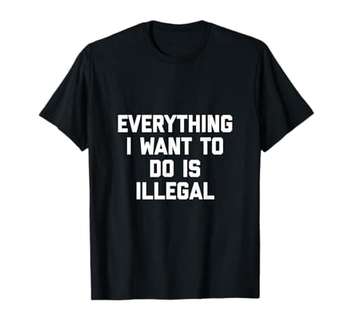 Image of Everything I Want to Do Is illegal T-Shirt