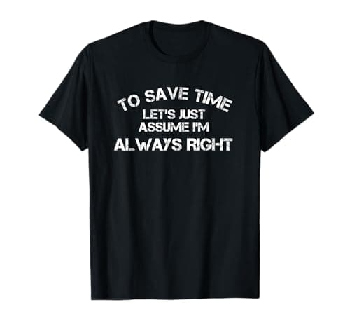 Image of To Save Time Let's Assume I'm Right Funny Sarcastic Gift T-Shirt