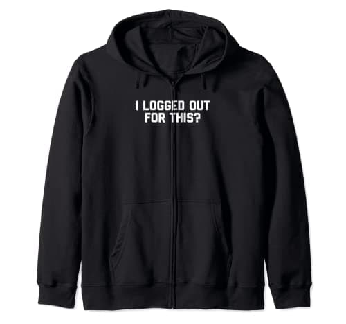 Image of I Logged Out For This? T-Shirt funny saying sarcastic humor Zip Hoodie