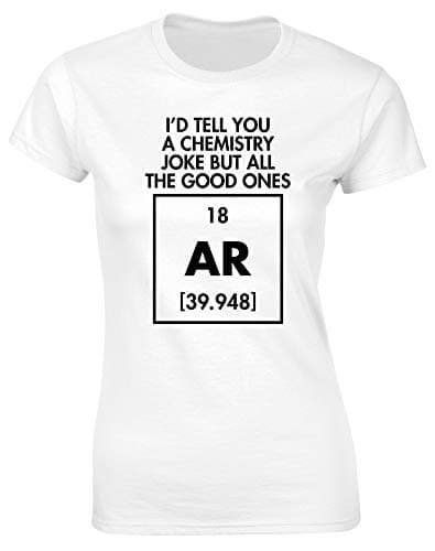 Image of Hippowarehouse I'd Tell You a Chemistry Joke but All The Good Ones AR Womens Fitted Short Sleeve t-Shirt (Specific Size Guide in Description) White