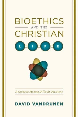 Image of Bioethics and the Christian Life: A Guide to Making Difficult Decisions