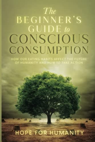 Image of The Beginner's Guide to Conscious Consumption: How Our Eating Habits Affect the Future of Humanity and How to Take Action