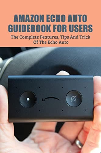 Image of Amazon Echo Auto Guidebook For Users: The Complete Features, Tips And Tricks Of The Echo Auto