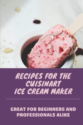 Image of Recipes For The Cuisinart Ice Cream Maker: Great For Beginners And Professionals Alike: Ice Cream Maker Cookbook