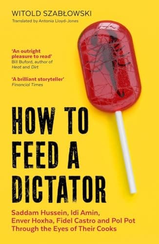 Image of How to Feed a Dictator: Saddam Hussein, Idi Amin, Enver Hoxha, Fidel Castro, and Pol Pot Through the Eyes of Their Cooks