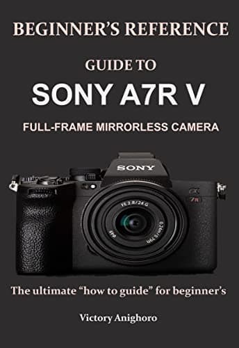Image of BEGINNER’S REFERENCE GUIDE TO SONY A7R V FULL-FRAME MIRRORLESS CAMERA: The ultimate “how to guide” for beginner’s
