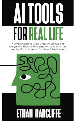 Image of AI Tools for Real Life: A Simple Guide to Using ChatGPT, Canva, and Everyday AI Tools to Work Smarter, Save Time, and Simplify Life for Parents, Teachers & Freelancers