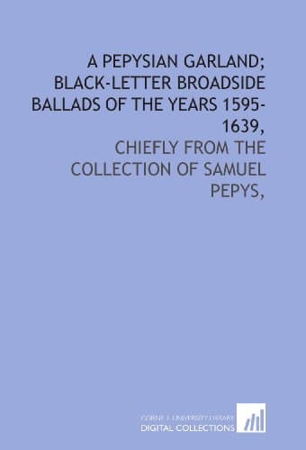 Image of A Pepysian garland; black-letter broadside ballads of the years 1595-1639,: chiefly from the collection of Samuel Pepys,