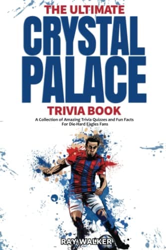 Image of The Ultimate Crystal Palace FC Trivia Book: A Collection of Amazing Trivia Quizzes and Fun Facts for Die-Hard Eagles Fans!