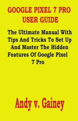 Image of GOOGLE PIXEL 7 PRO USER GUIDE: The Ultimate Manual With Tips And Tricks To Set Up And Master The Hidden Features Of Google Pixel 7 Pro
