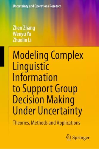 Image of Modeling Complex Linguistic Information to Support Group Decision Making Under Uncertainty: Theories, Methods and Applications (Uncertainty and Operations Research)