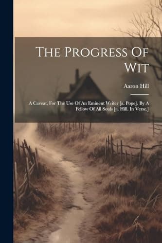 Image of The Progress Of Wit: A Caveat, For The Use Of An Eminent Writer [a. Pope]. By A Fellow Of All Souls [a. Hill. In Verse.]