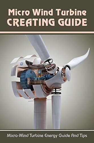 Image of Micro Wind Turbine Creating Guide: Micro-Wind Turbine Energy Guide And Tips: How To Make Your Own Miniature Wind Turbine