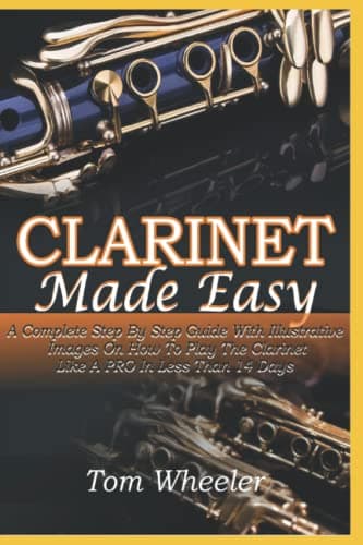Image of CLARINET MADE EASY: A Complete Step By Step Guide With Illustrative Images On How To Play The Clarinet Like A Pro In Less Than 14 Days