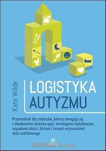 Image of Logistyka autyzmu: Przewodnik dla rodziców, którzy zmagają się z kładzeniem dziecka spać, treningiem toaletowym, napadami złości, biciem i innymi wyzwaniami dnia codziennego