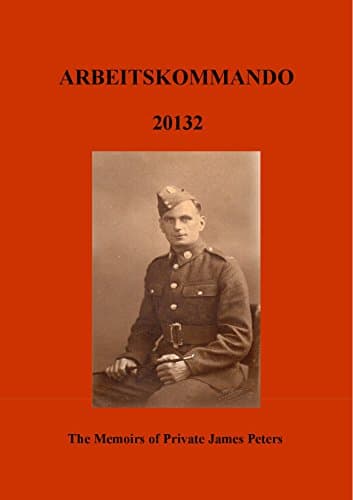 Image of ARBEITSKOMMADO 20132: The Memoirs of Private James Peters 1939 - 1945
