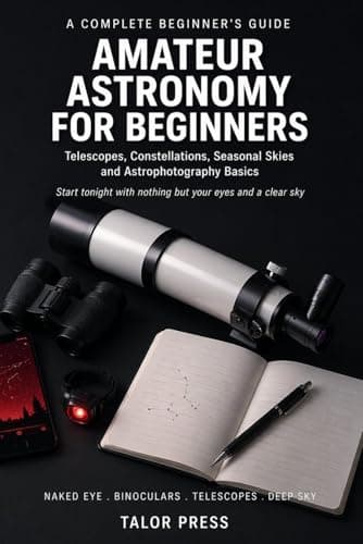 Image of Amateur Astronomy for Beginners: The Complete Guide to Telescopes, Constellations, Seasonal Skies, and Deep-Sky Objects | From Your First Night Out to ... Galaxies, and Astrophotography Basics