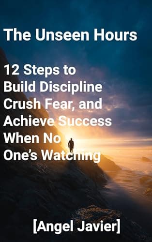 Image of The Unseen Hours: 12 Steps to Build Discipline, Crush Fear, and Achieve Success When No One’s Watching