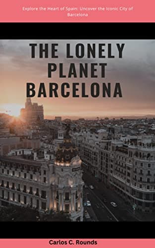 Image of The Lonely Planet Barcelona : Explore the Heart of Spain: Uncover the Iconic City of Barcelona's Rich History, Spectacular Architecture, and Lively Culture of the Catalan Capital. Through One of Eur