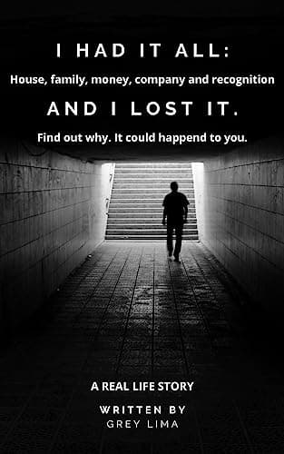 Image of I HAD IT ALL: House, family, money, company and recognition. AND I LOST IT. Find out why. It could happend to you.