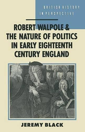 Image of Robert Walpole and the Nature of Politics in Early Eighteenth Century England (British History in Perspective)