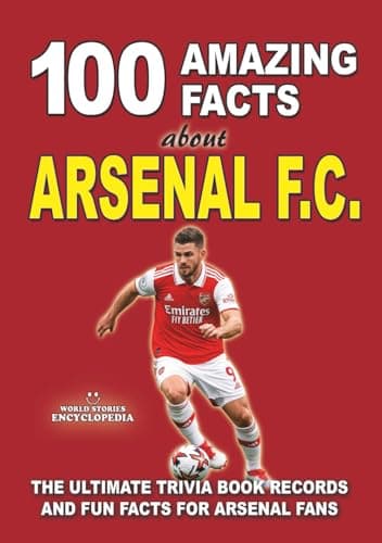 Image of 100 AMAZING FACTS ABOUT ARSENAL FC: The Ultimate Trivia Book, Records and Fun Facts for Arsenal Fans (AMAZING FACTS TRIVIA AND STORIES)