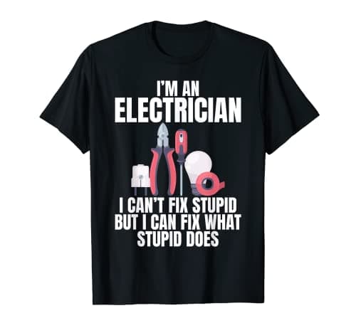 Image of I'm a Electrician I Can't Fix Stupid Funny Electrician Tee T-Shirt