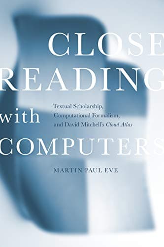 Image of Close Reading with Computers: Textual Scholarship, Computational Formalism, and David Mitchell's Cloud Atlas