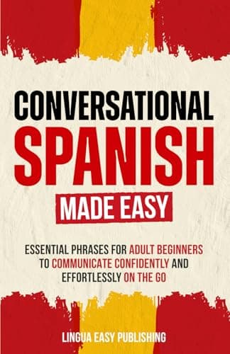 Image of Conversational Spanish Made Easy: Essential Phrases for Adult Beginners to Communicate Confidently and Effortlessly on the Go: 1