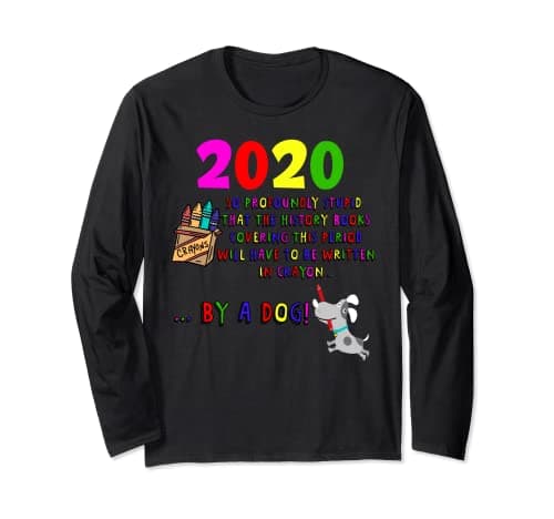 Image of 2020 | So Stupid History Will Be Written In Crayon By A Dog Long Sleeve T-Shirt