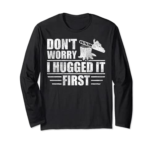 Image of Logger's Don't Worry I Hugged It First Tree Saw Long Sleeve T-Shirt