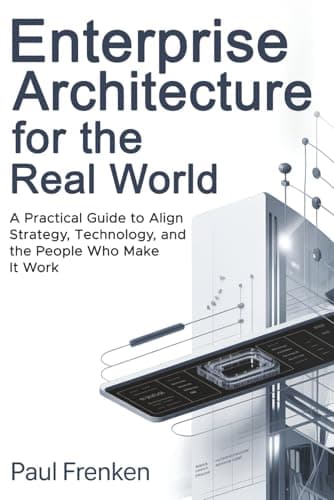 Image of Enterprise Architecture for the Real World: A Practical Guide to Align Strategy, Technology, and the People Who Make It Work